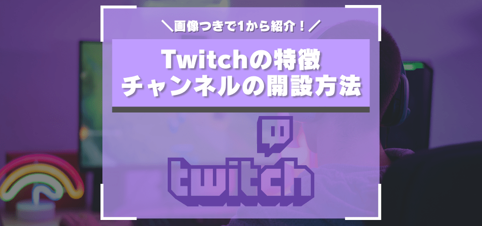 「Twitch」の特徴 チャンネル開設方法&ゲーム配信方法完全ガイド