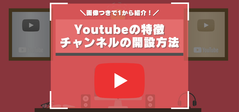 「YouTube」の特徴＆チャンネル開設方法&ゲーム実況配信・動画投稿方法完全ガイド