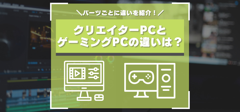 クリエイターPCとゲーミングPCの違いとは？ パーツごとに必要な案件を徹底比較！