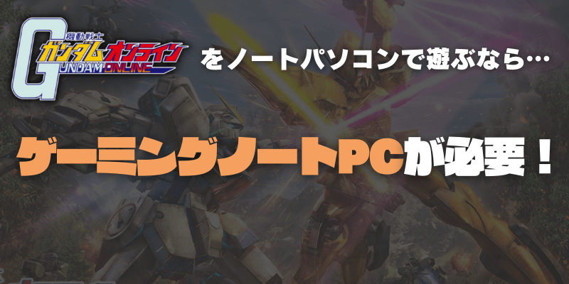ガンダムオンラインをノートパソコンで遊ぶならゲーミングノートPCがおすすめ