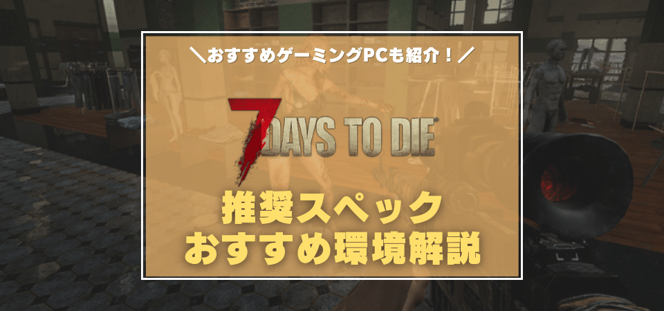 7 Days to Dieの推奨スペック・おすすめゲーミングPC