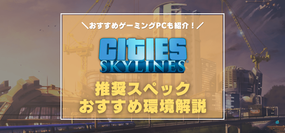 Cities Skylines の推奨スペック おすすめゲーミングpc Mod導入下の必要スペックは