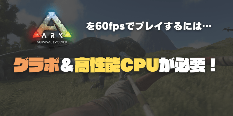 ARKを60fpsでプレイするにはミドルクラスのゲーミングPCが必要