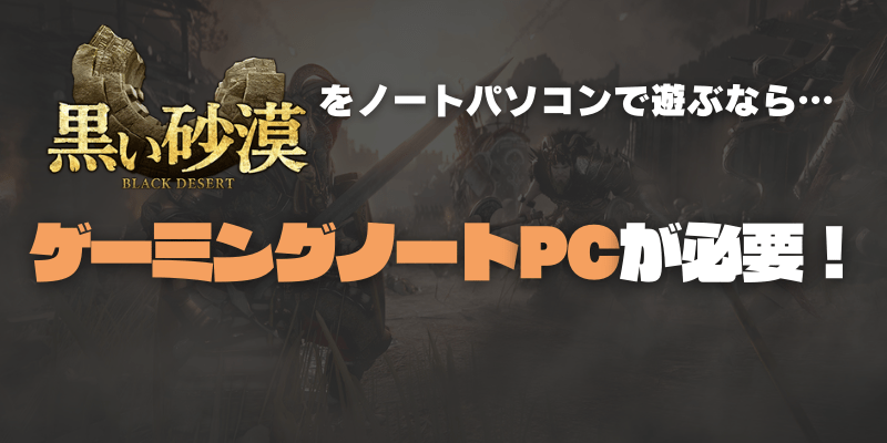 黒い砂漠をノートパソコンで遊ぶためのスペックは？