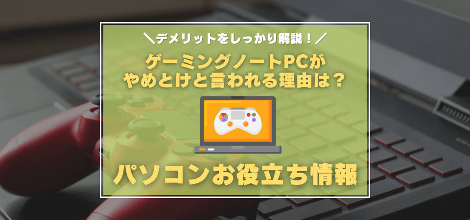 ゲーミングノートPCはやめとけと言われる理由は？