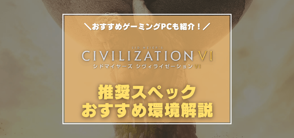 Civilization6の推奨スペック・おすすめゲーミングPC