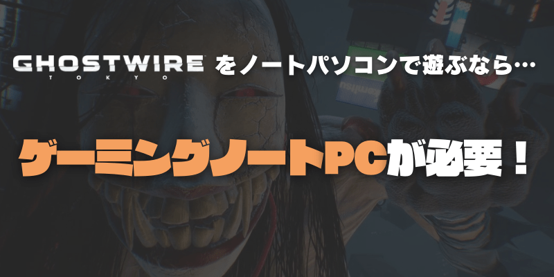 ゴーストワイヤートーキョーを遊べるゲーミングノートPCのスペック