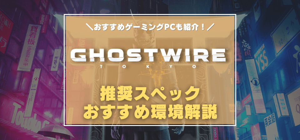 ゴーストワイヤートーキョーの推奨スペック・おすすめゲーミングPC