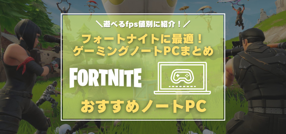 高fps環境 フォートナイト おすすめノートパソコンまとめ 安いパソコンはある 必要なグラボとは