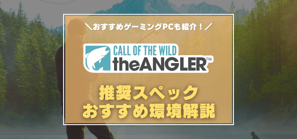 Call of the Wild: The Angler　おすすめゲーミングPC