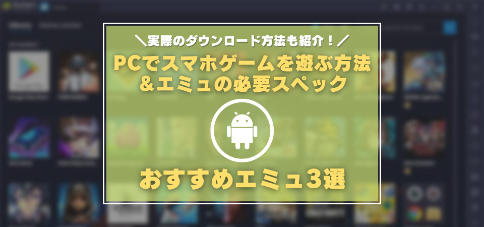 パソコンでスマホゲームを遊ぶやり方 おすすめエミュレーターまとめ 厳選エミュレーターのメリット デメリットを紹介