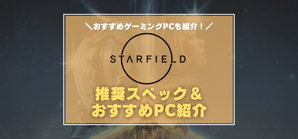 スターフィールド』推奨PCスペック＆おすすめゲーミングPC Steamでの